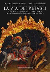 Immagine copertina libro La via dei retabli. Le frontiere europee degli altari dipinti nella Sardegna del Quattro e Cinquecento