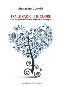 Immagine copertina libro Tra le radici e il cuore. Una famiglia nella storia della Bassa Romagna