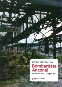 Immagine copertina libro Bombardate Ancona! 16 ottobre 1943 - 18 luglio 1944