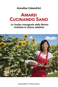 Immagine copertina libro Amarsi cucinando sano. Le ricette romagnole della nonna rivisitate in chiave salutista