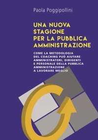 Immagine copertina libro Una nuova stagione per la pubblica amministrazione. Come la metodologia del coaching può aiutare amministratori, dirigenti e personale della pubblica amministrazione a lavorare meglio