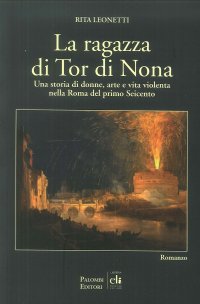 Immagine copertina libro La ragazza di Tor di Nona. Una storia di donne, arte e vita violenta nella Roma del primo Seicento