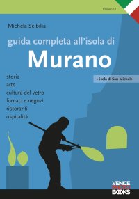 Immagine copertina libro Guida completa all'isola di Murano. Storia, arte, cultura del vetro, fornaci e negozi, ristoranti, ospitalità