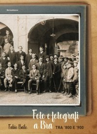 Immagine copertina libro Foto e fotografi a Bra tra ’800 e ’900