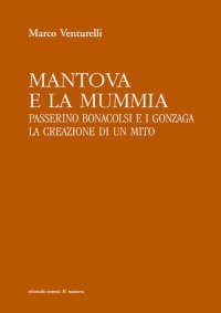 Immagine copertina libro Mantova e la mummia. Passerino Bonacolsi e i Gonzaga. La creazione di un mito