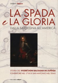 Immagine copertina libro La spada e la gloria. Dalla Sardegna all'America. Storia del viceré Don Baltasar de Zuñiga fondatore nel 1718 di San Antonio nel Texas