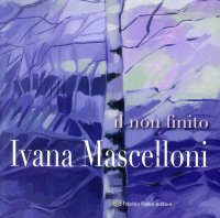 Immagine copertina libro Ivana Mascelloni. Il non finito. Catalogo della mostra (Perugia, 8-29 marzo 2018). Ediz. illustrata
