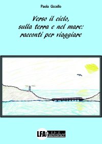 Immagine copertina libro Verso il cielo, sulla terra e nel mare: racconti per viaggiare