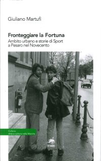 Immagine copertina libro Fronteggiare la fortuna. Ambito urbano e storie di sport a Pesaro nel Novecento