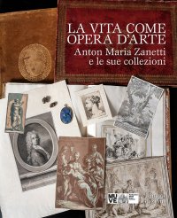 Immagine copertina libro La vita come opera d'arte. Anton Maria Zanetti e le sue collezioni