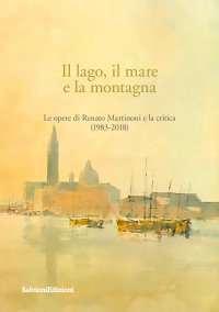Immagine copertina libro Il lago, il mare e la montagna. Le opere di Renato Martinoni e la critica (1983-2018)