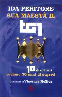 Immagine copertina libro Sua maestà il tg1. 10 direttori svelano 30 anni di segreti
