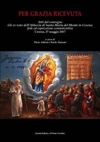 Immagine copertina libro Per grazia ricevuta. Gli ex voto dell'Abbazia di Santa Maria del Monte in Cesena: fede ed espressione comunicativa. Atti del convegno (Cesena, 27 maggio 2017)