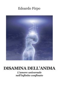 Immagine copertina libro Disamina dell'anima. L’amore universale nell'infinito confinato