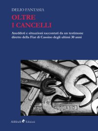 Immagine copertina libro Oltre i cancelli. Aneddoti e situazioni raccontati da un testimone diretto della FIAT di Cassino degli ultimi 30 anni