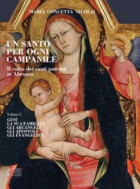 Immagine copertina libro Un santo per ogni campanile. Il culto dei santi patroni in Abruzzo. Vol. 1: Gesù. La sua famiglia. Gli arcangeli. Gli apostoli. Gli evangelisti