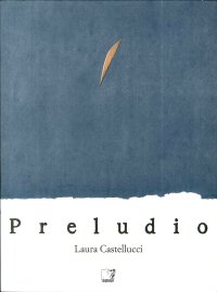 Immagine copertina libro Laura Castellucci. Preludio. Catalogo della mostra (Firenze, 18 novembre-2 dicembre 2018). Ediz. illustrata