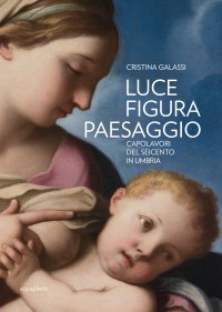 Immagine copertina libro Luce figura paesaggio. Capolavori del Seicento in Umbria. Catalogo della mostra (Perugia, 10 novembre 2018-30 giugno 2019). Ediz. illustrata