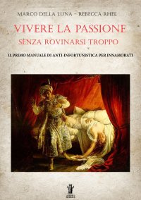 Immagine copertina libro Vivere la passione senza rovinarsi troppo. Il primo manuale di anti-infortunistica per innamorati