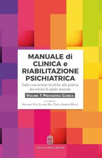 Immagine copertina libro Manuale di clinica e riabilitazione psichiatrica. Dalle conoscenze teoriche alla pratica dei servizi di salute mentale. Vol. 1: Psichiatria clinica