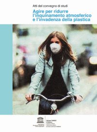 Immagine copertina libro Agire per ridurre l'inquinamento atmosferico e l'invadenza della plastica. Atti del convegno di studi