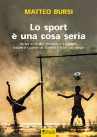 Immagine copertina libro Lo sport è una cosa seria. Derive e riscatti, tentazioni e inganni, traumi e ripartenze. Dentro e fuori dal campo