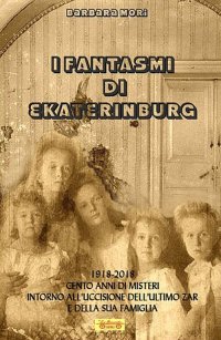 Immagine copertina libro I fantasmi di Ekaterinburg. 1918-2018 cento anni di misteri intorno all'uccisione dell'ultimo Zar e della sua famiglia