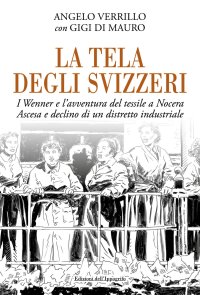 Immagine copertina libro La tela degli svizzeri. I Wenner e l'avventura del tessile a Nocera. Ascesa e declino di un distretto industriale