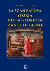 Immagine copertina libro La scandalosa storia della gloriosa Dante di Berna (per opera di un segretario-dittatore di altri tempi!). Nuova ediz.