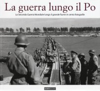 Immagine copertina libro La guerra lungo il Po. La seconda guerra mondiale lungo il grande fiume in cento fotografie