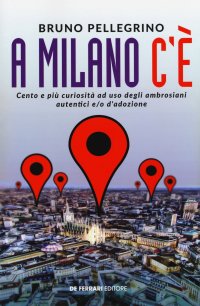 Immagine copertina libro A Milano c'è. Cento e più curiosità ad uso degli ambrosiani autentici e/o d'adozione