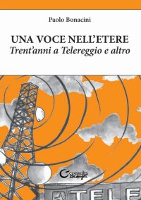 Immagine copertina libro Una voce nell'etere. Trent'anni a Telereggio e altro