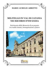 Immagine copertina libro Militello in Val di Catania nei ricordi d'infanzia. Patrimonio della Memoria di un passato tra realtà vissuta, immaginazione e futuro