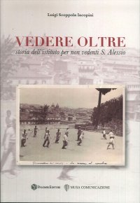 Immagine copertina libro Vedere oltre. Storia dell'istituto per non vedenti S. Alessio