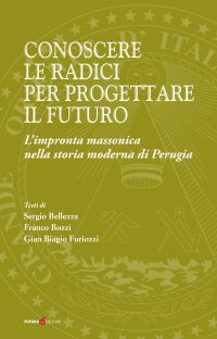 Immagine copertina libro Conoscere le radici per progettare il futuro. L'impronta massonica nella storia moderna di Perugia