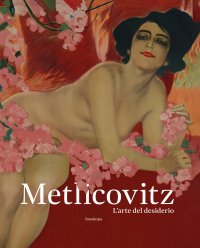 Immagine copertina libro Metlicovitz. L’arte del desiderio. Manifesti di un pioniere della pubblicità. Ediz. illustrata