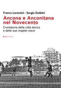 Immagine copertina libro Ancona e Anconitana nel Novecento. Cronistoria della città dorica e delle sue majete rosce