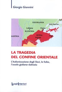 Immagine copertina libro La tragedia del confine orientale. L'italianizzazione degli Slavi, le foibe, l'esodo giuliano-dalmata