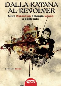 Immagine copertina libro Dalla katana al revolver. Akira Kurosawa e Sergio Leone a confronto