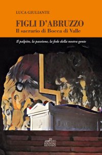 Immagine copertina libro Figli d'Abruzzo. Il sacrario di Bocca di Valle. Il palpito, la passione, la fede della nostra gente