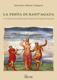 Immagine copertina libro La festa di Sant'Agata. E le trasformazioni della città di Catania dal Cinquecento ad oggi