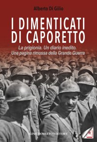 Immagine copertina libro I dimenticati di Caporetto. La prigionia. Un diario inedito. Una pagina rimossa della Grande Guerra