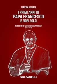 Immagine copertina libro I primi anni di Papa Francesco e non solo. Raccontati su «Corrispondenza Romana» 2012-2018