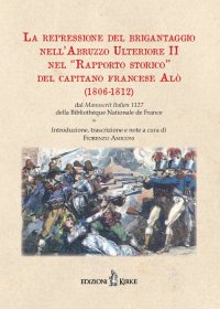 Immagine copertina libro La repressione del brigantaggio nell'Abruzzo Ulteriore II nel «Rapporto storico» del capitano francese Alò (1806-1812). Dal «Manuscrit Italien» 1127 della Bibliothèque Nationale de France