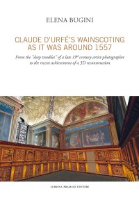 Immagine copertina libro Claude d'Urfé's wainscoting as it was around 1557. From the «deep troubles» of a late 19th century artist-photographer to the recent achievement of a 3D reconstruct