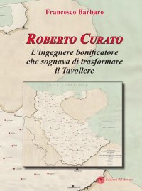 Immagine copertina libro Roberto Curato. L'ingegnere bonificatore che sognava di trasformare il Tavoliere