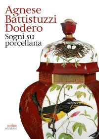 Immagine copertina libro Agnese Battistuzzi Dodero. Sogni su porcellana. Catalogo della mostra (Padova, 14 febbraio-24 marzo 2019). Ediz. illustrata