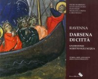 Immagine copertina libro Ravenna darsena di città. Un destino scritto sull'acqua. Storia, arte, attualità, idee e nuovi progetti. Ediz. illustrata