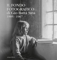 Immagine copertina libro Il fondo fotografico di Gio Batta Sina 1885-1967. Ediz. illustrata