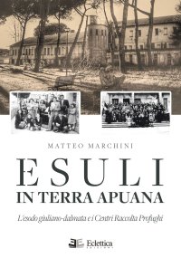 Immagine copertina libro Esuli in terra apuana. L'esodo giuliano-dalmata e i Centri Raccolta Profughi